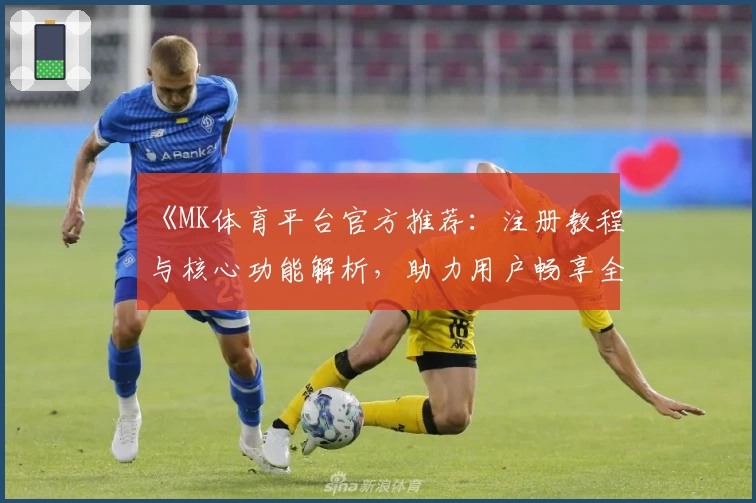 《MK体育平台官方推荐：注册教程与核心功能解析，助力用户畅享全面运动体验》