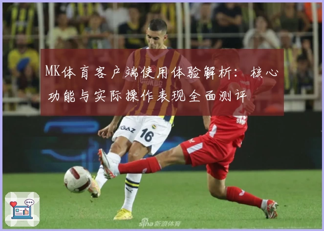 MK体育客户端使用体验解析：核心功能与实际操作表现全面测评
