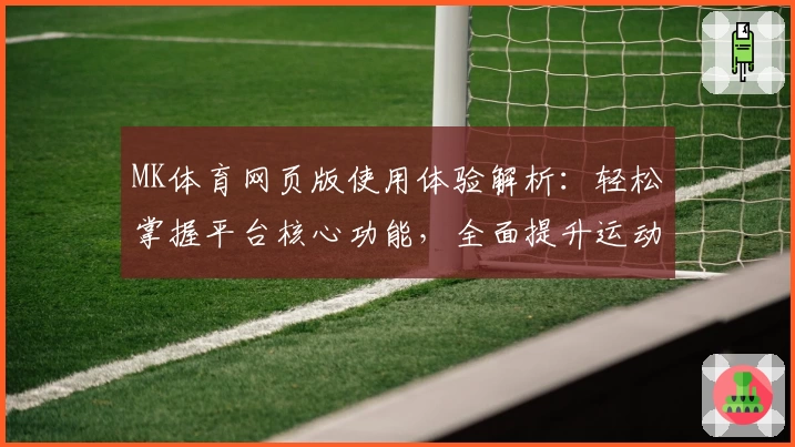 MK体育网页版使用体验解析：轻松掌握平台核心功能，全面提升运动娱乐感受