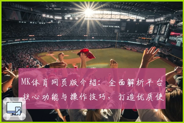 MK体育网页版介绍：全面解析平台核心功能与操作技巧，打造优质使用体验