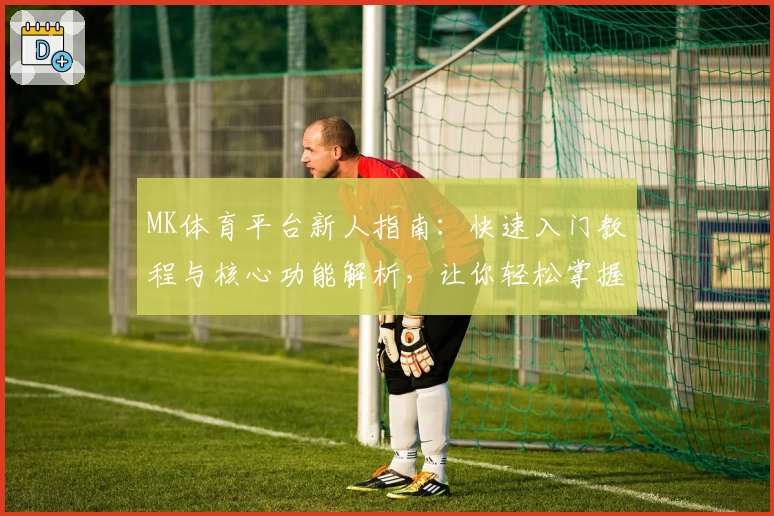 MK体育平台新人指南：快速入门教程与核心功能解析，让你轻松掌握基础操作