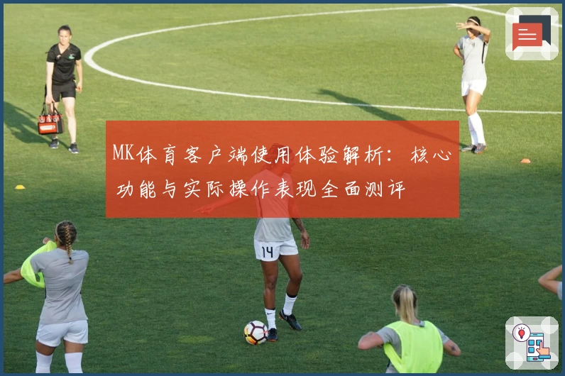 MK体育客户端使用体验解析：核心功能与实际操作表现全面测评