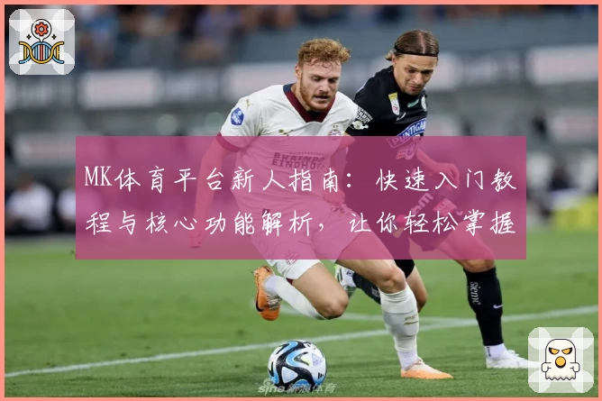 MK体育平台新人指南：快速入门教程与核心功能解析，让你轻松掌握基础操作