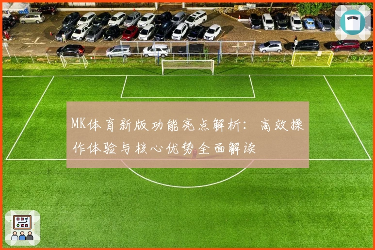 MK体育新版功能亮点解析：高效操作体验与核心优势全面解读