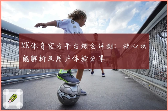 MK体育官方平台综合评测：核心功能解析及用户体验分享