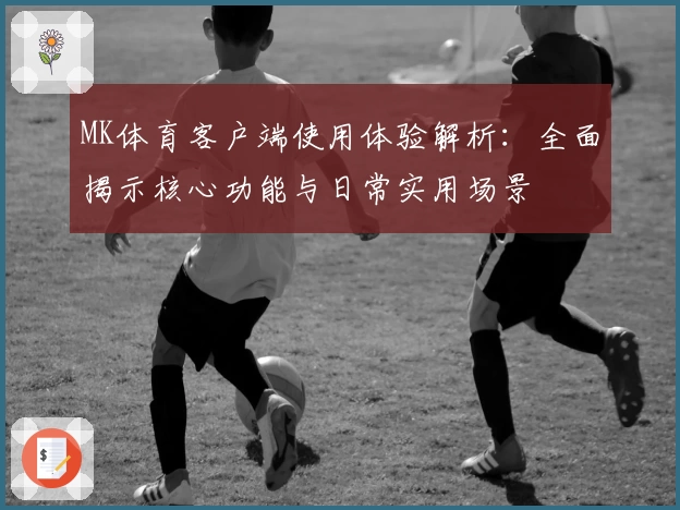MK体育客户端使用体验解析：全面揭示核心功能与日常实用场景