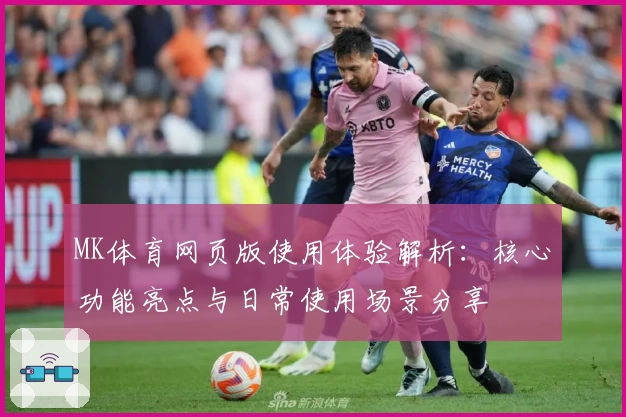 MK体育网页版使用体验解析：核心功能亮点与日常使用场景分享